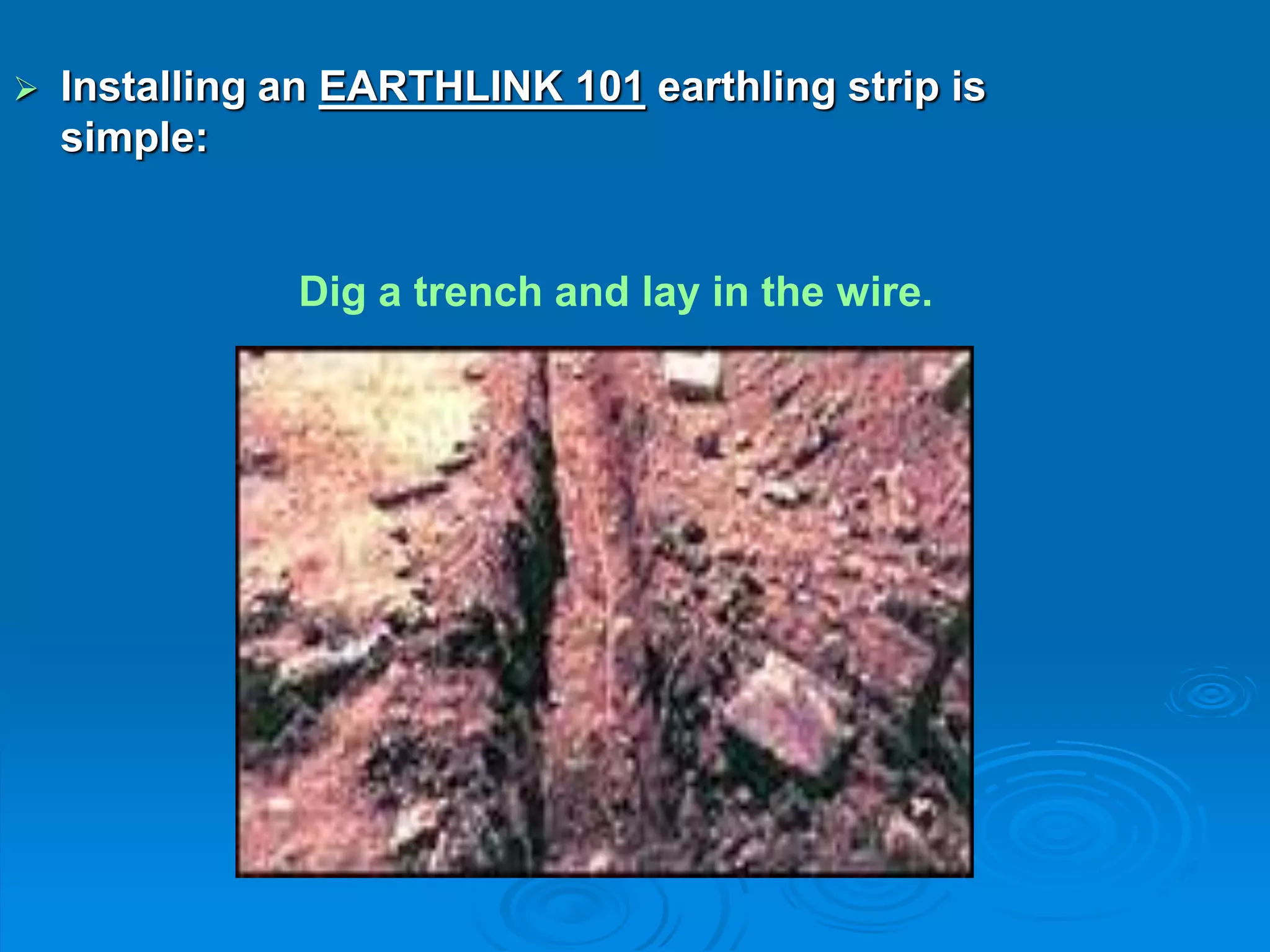  Installing an EARTHLINK 101 earthling strip is
simple:
Dig a trench and lay in the wire.
 