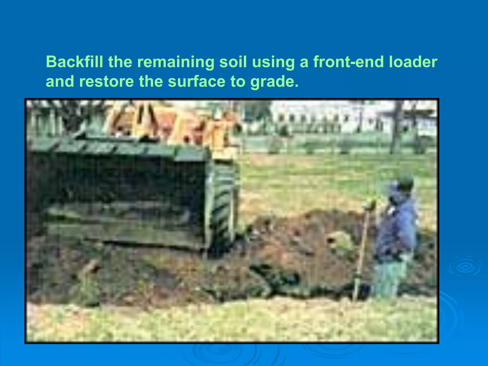 Backfill the remaining soil using a front-end loader
and restore the surface to grade.
 