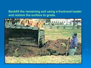 Backfill the remaining soil using a front-end loader
and restore the surface to grade.
 