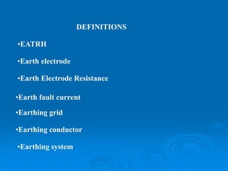 DEFINITIONS
•EATRH
•Earth electrode
•Earth Electrode Resistance
•Earth fault current
•Earthing grid
•Earthing conductor
•Earthing system
 