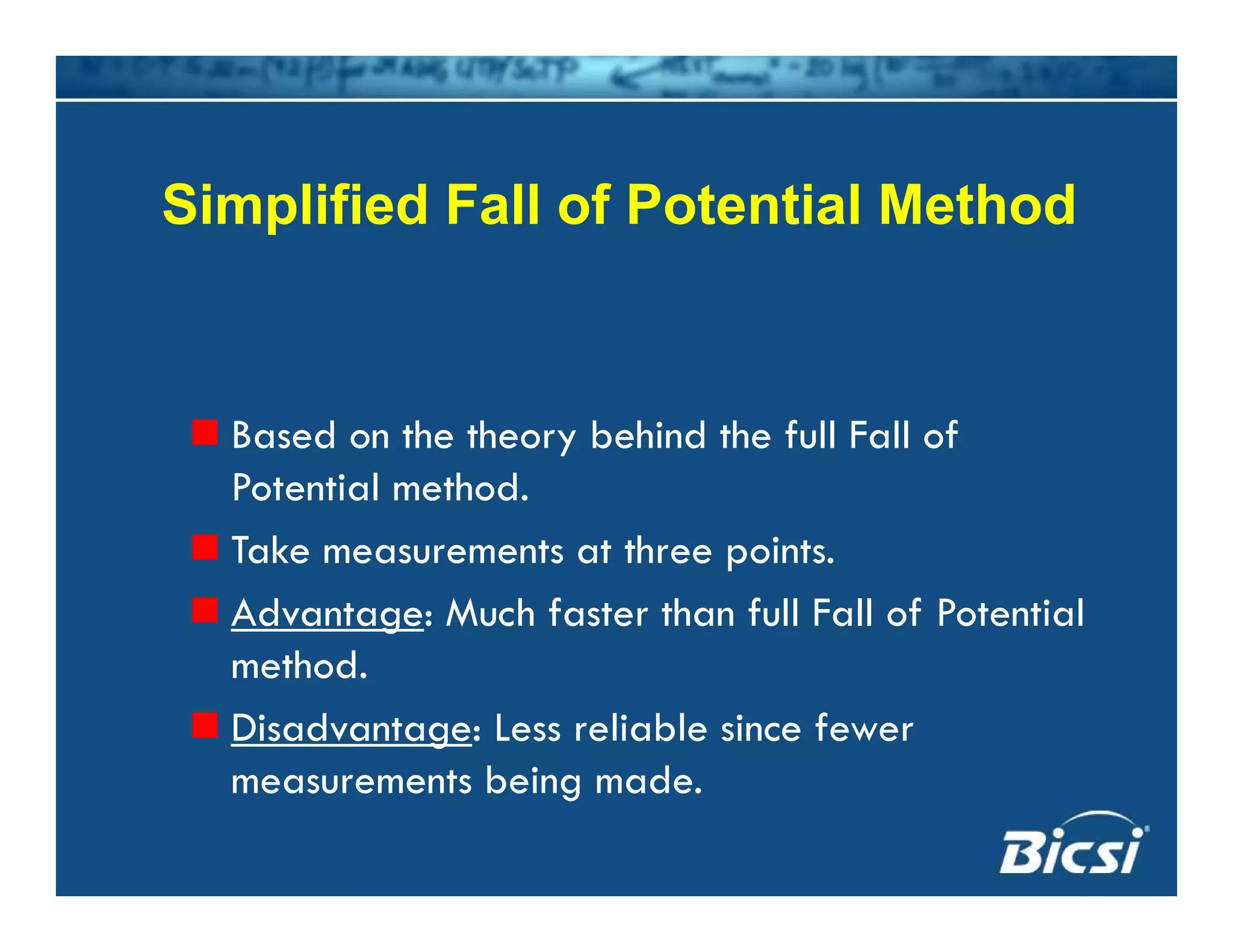 Simplified Fall of Potential Method
Based on the theory behind the full Fall of
Potential method.
k hTake measurements at three points.
Advantage: Much faster than full Fall of Potential
th dmethod.
Disadvantage: Less reliable since fewer
measurements being mademeasurements being made.
 