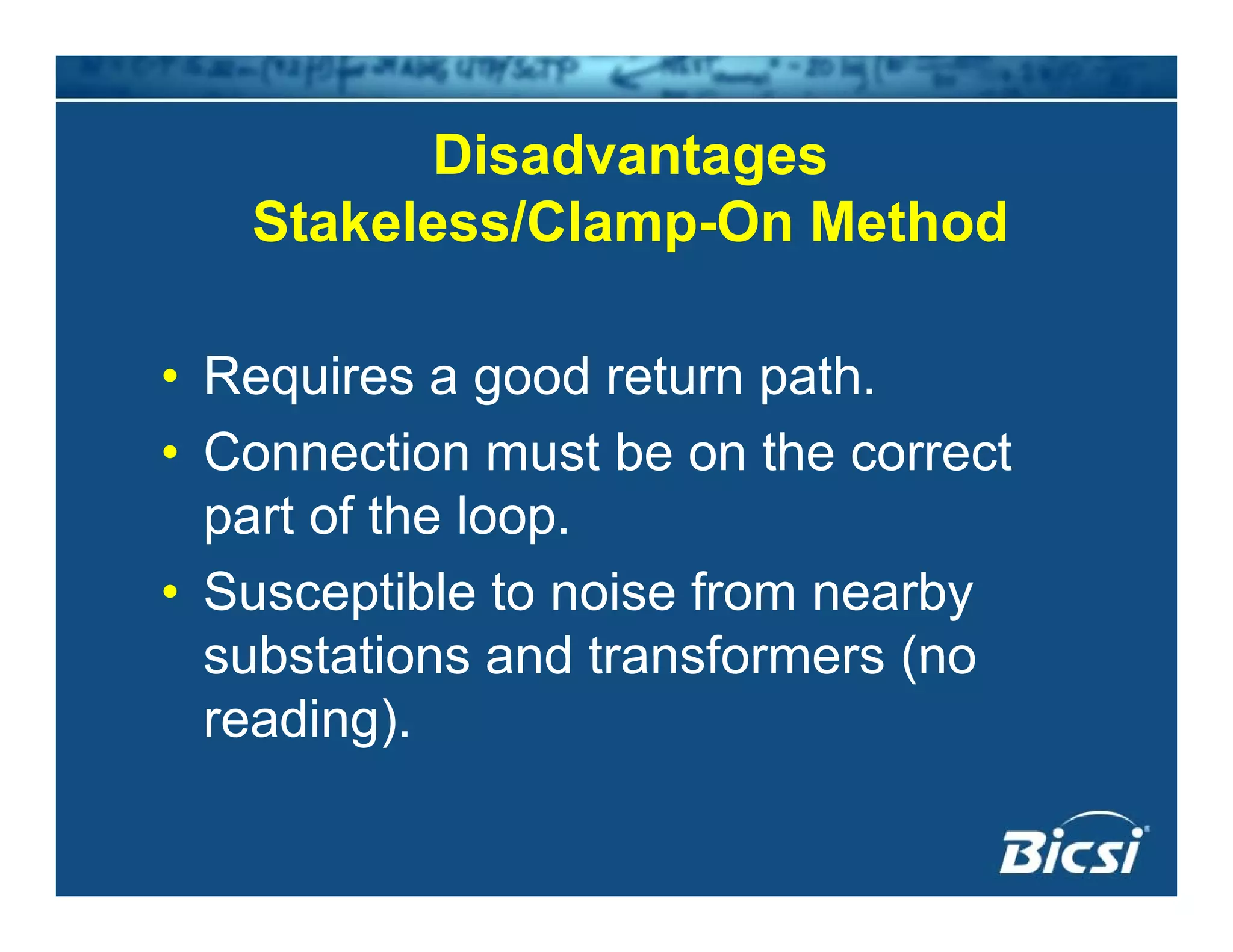 Disadvantagesg
Stakeless/Clamp-On Method
• Requires a good return path.
• Connection must be on the correct
part of the loop.p p
• Susceptible to noise from nearby
substations and transformers (nosubstations and transformers (no
reading).
 