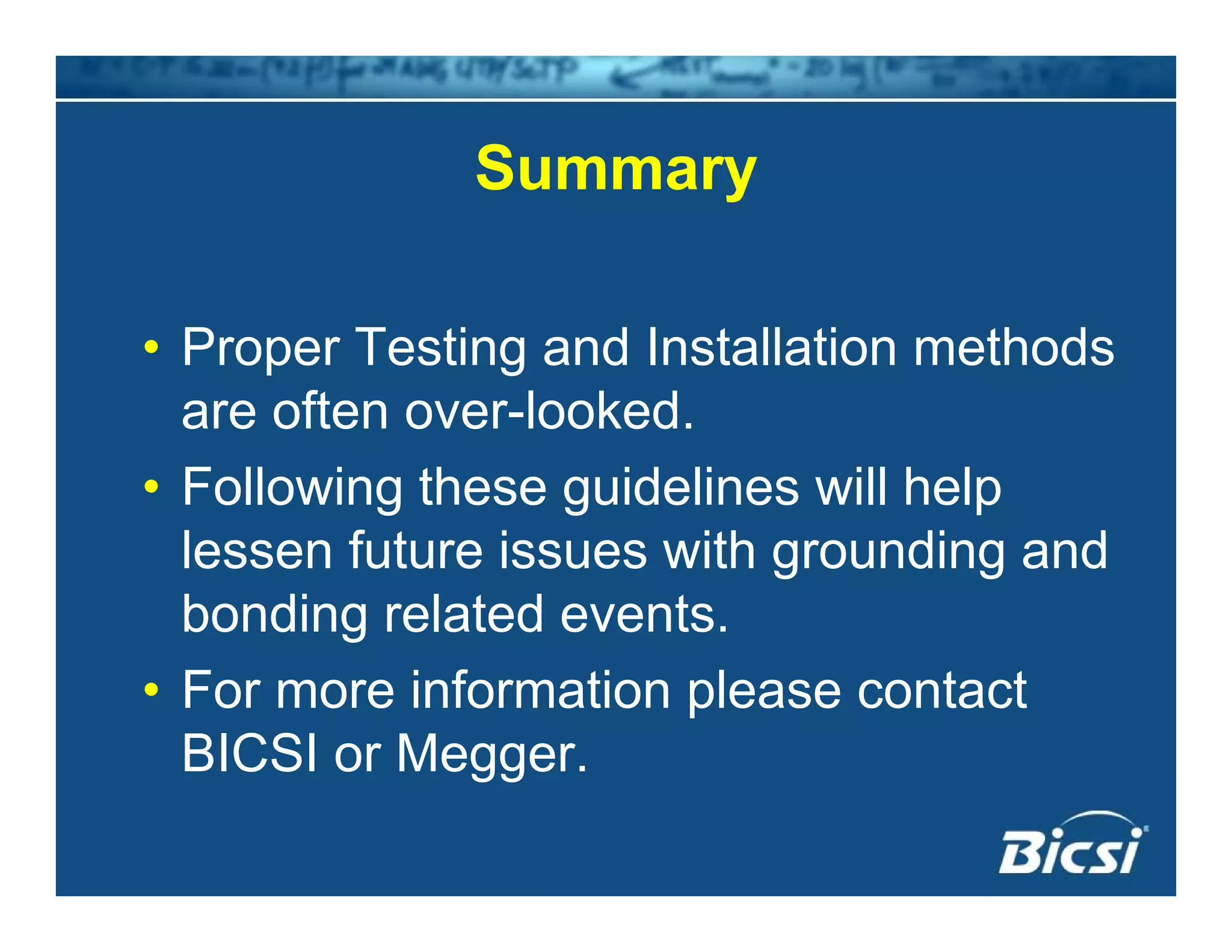 SummarySummary
• Proper Testing and Installation methods
are often over-lookedare often over-looked.
• Following these guidelines will help
l f t i ith di dlessen future issues with grounding and
bonding related events.
• For more information please contact
BICSI or Megger.gg
 