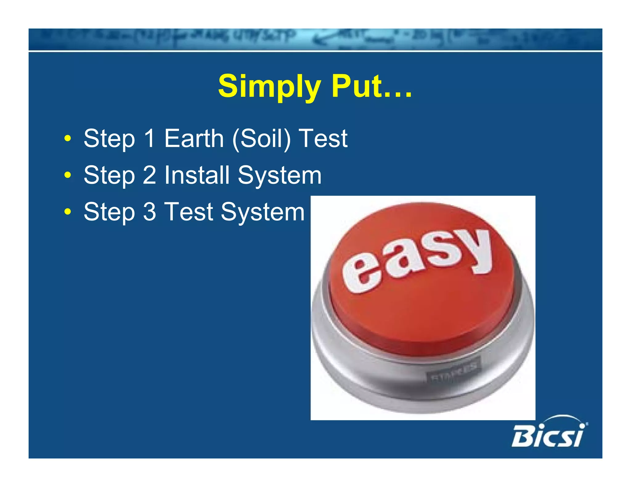 Simply PutSimply Put…
• Step 1 Earth (Soil) Testp ( )
• Step 2 Install System
• Step 3 Test System• Step 3 Test System
 