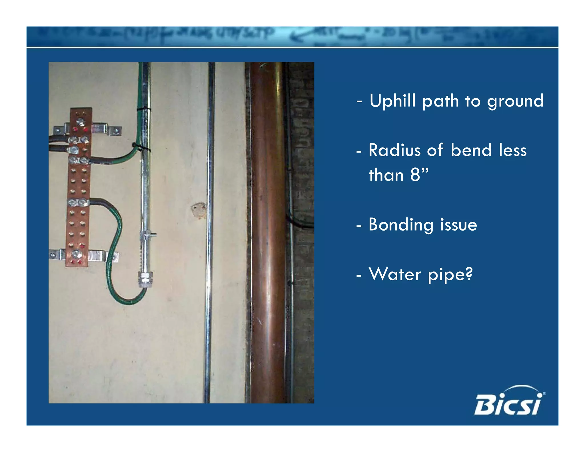 - Uphill path to ground
- Radius of bend less
than 8”
- Bonding issue
- Water pipe?
 