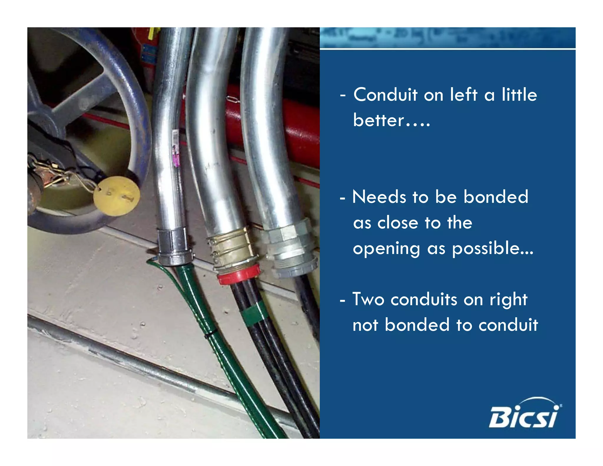 - Conduit on left a little
better….
- Needs to be bonded
as close to the
opening as possible...
- Two conduits on right
t b d d t d itnot bonded to conduit
 