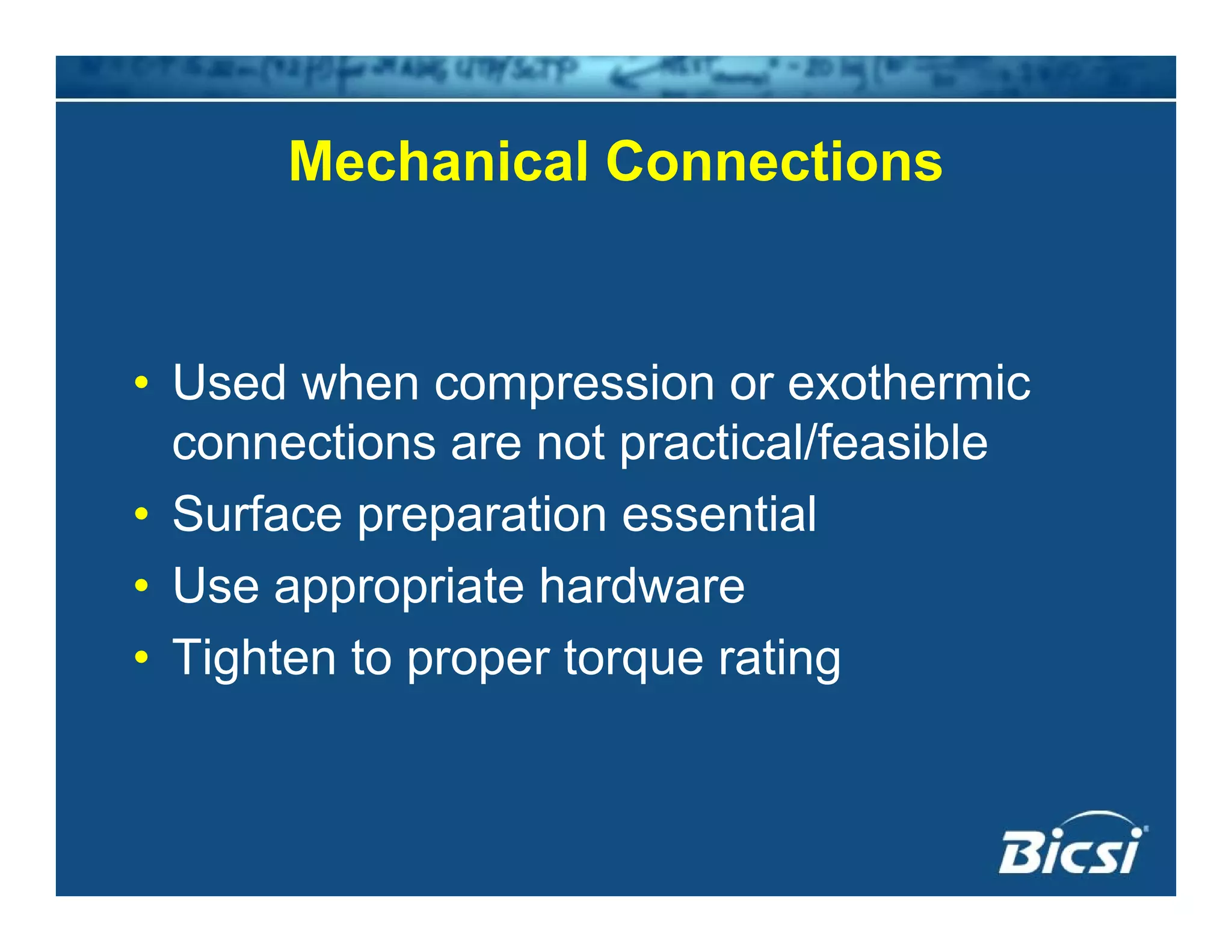 Mechanical ConnectionsMechanical Connections
• Used when compression or exothermic
connections are not practical/feasible
• Surface preparation essentialp p
• Use appropriate hardware
• Tighten to proper torque rating• Tighten to proper torque rating
 