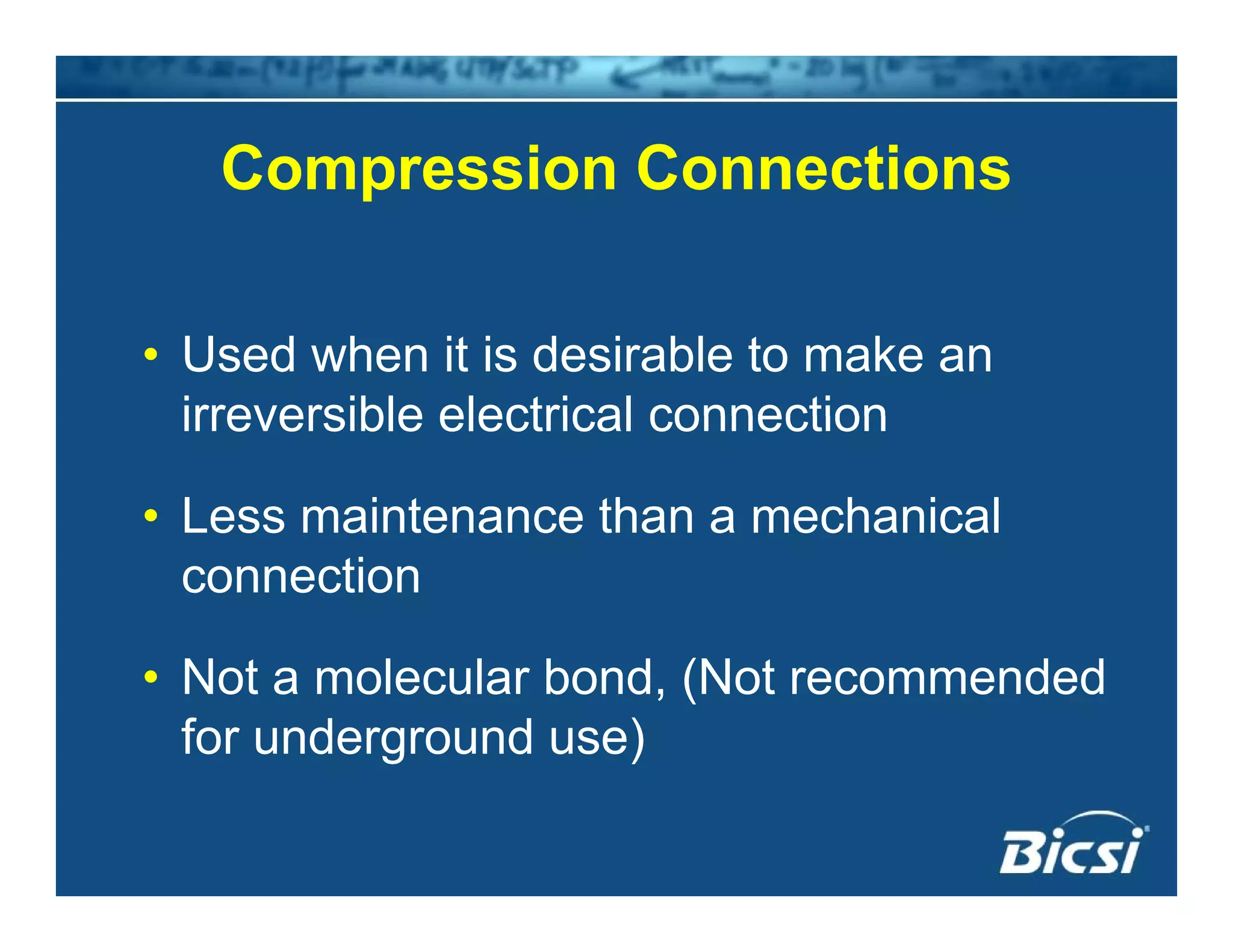 Compression ConnectionsCompression Connections
• Used when it is desirable to make an
irreversible electrical connectionirreversible electrical connection
• Less maintenance than a mechanical
connection
• Not a molecular bond, (Not recommended
for underground use)
 