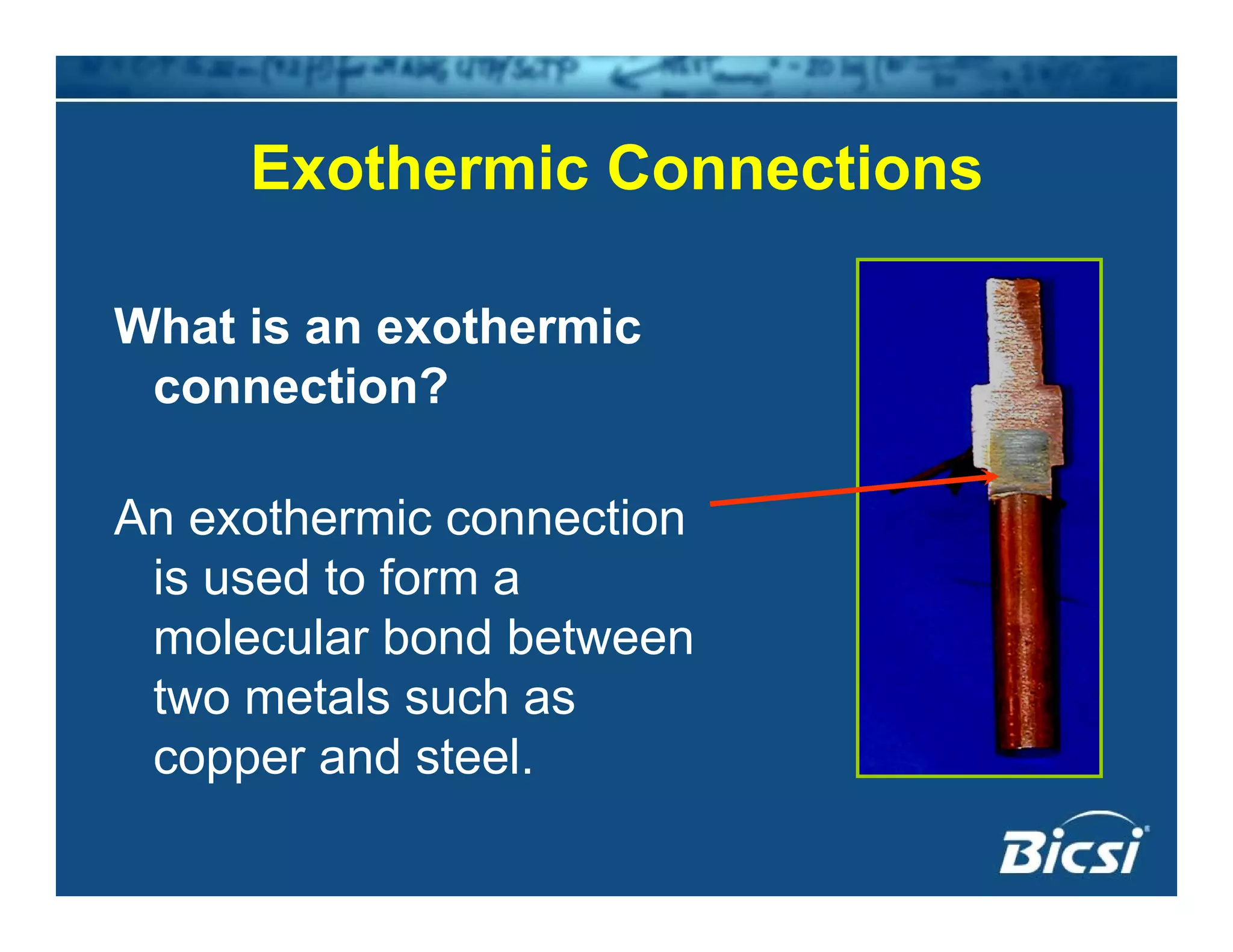 Exothermic ConnectionsExothermic Connections
What is an exothermic
connection?
An exothermic connection
is used to form a
molecular bond between
two metals such as
copper and steel.pp
 