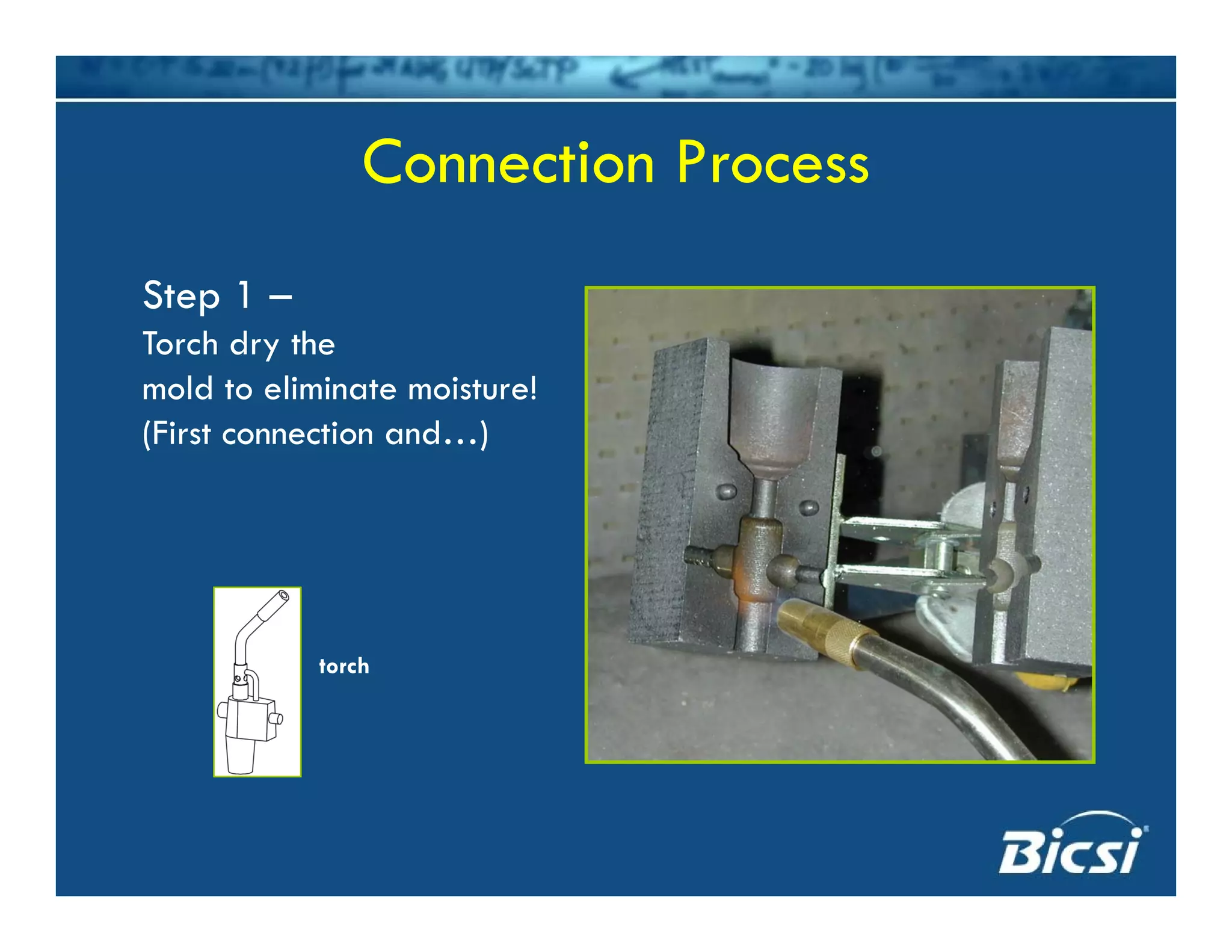 Connection Process
Step 1 –
Connection Process
Step 1 –
Torch dry the
mold to eliminate moisture!
(First connection and…)
torch
 
