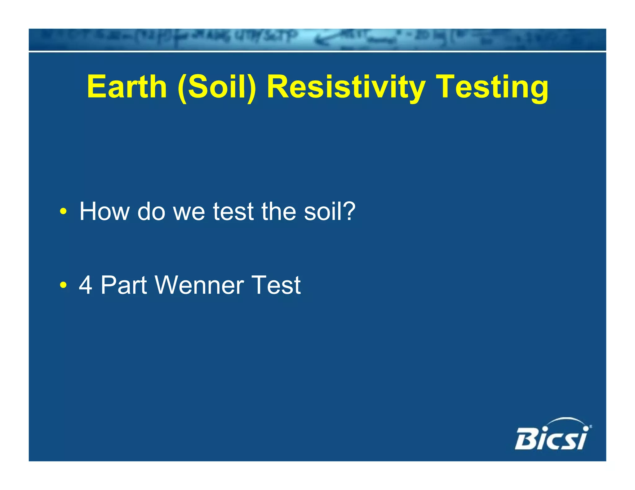 Earth (Soil) Resistivity TestingEarth (Soil) Resistivity Testing
• How do we test the soil?• How do we test the soil?
4 P W T• 4 Part Wenner Test
 