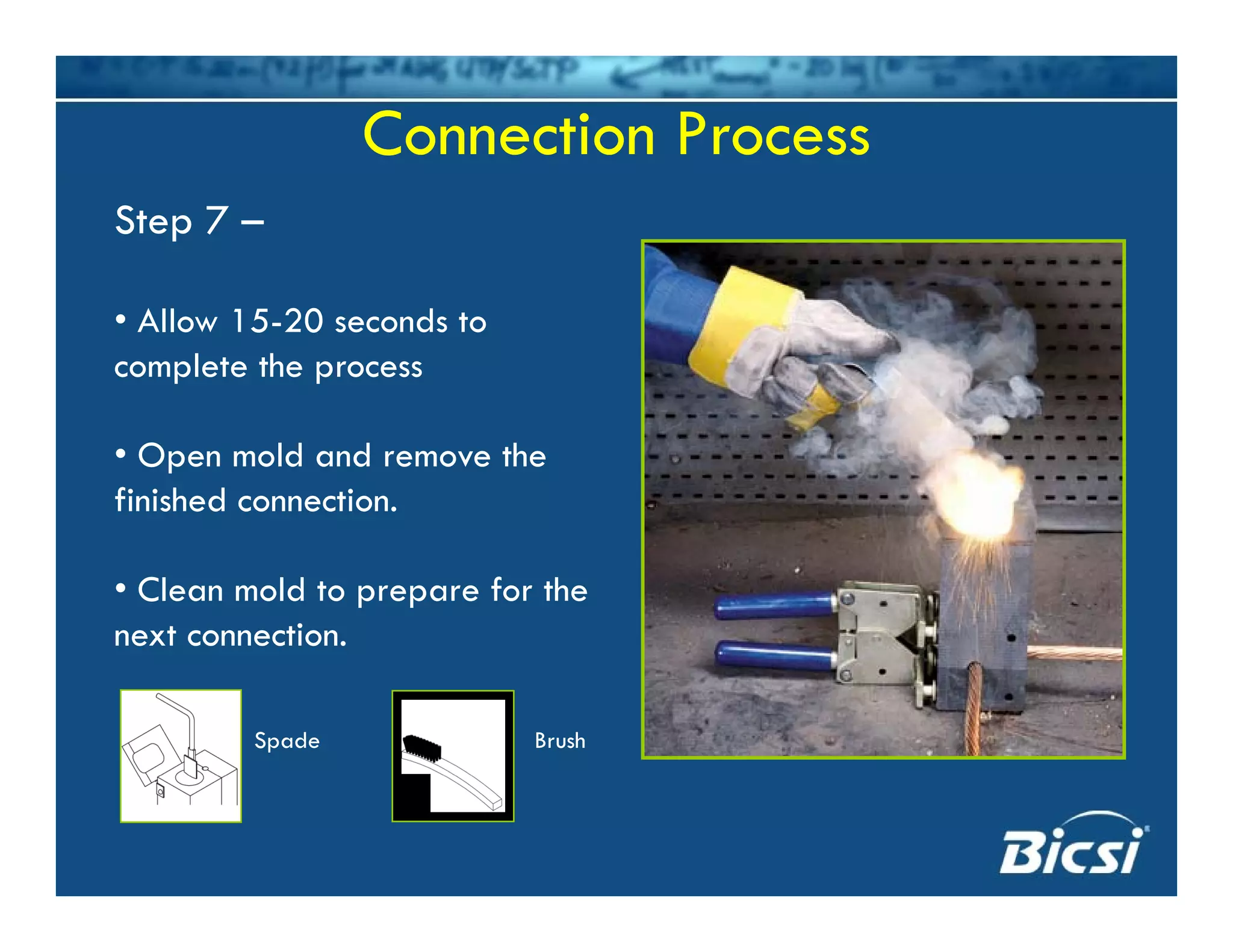 Connection Process
Step 7 –
• Allow 15-20 seconds to
complete the process
• Open mold and remove the
finished connection.
• Clean mold to prepare for the
next connection.
Spade Brush
 