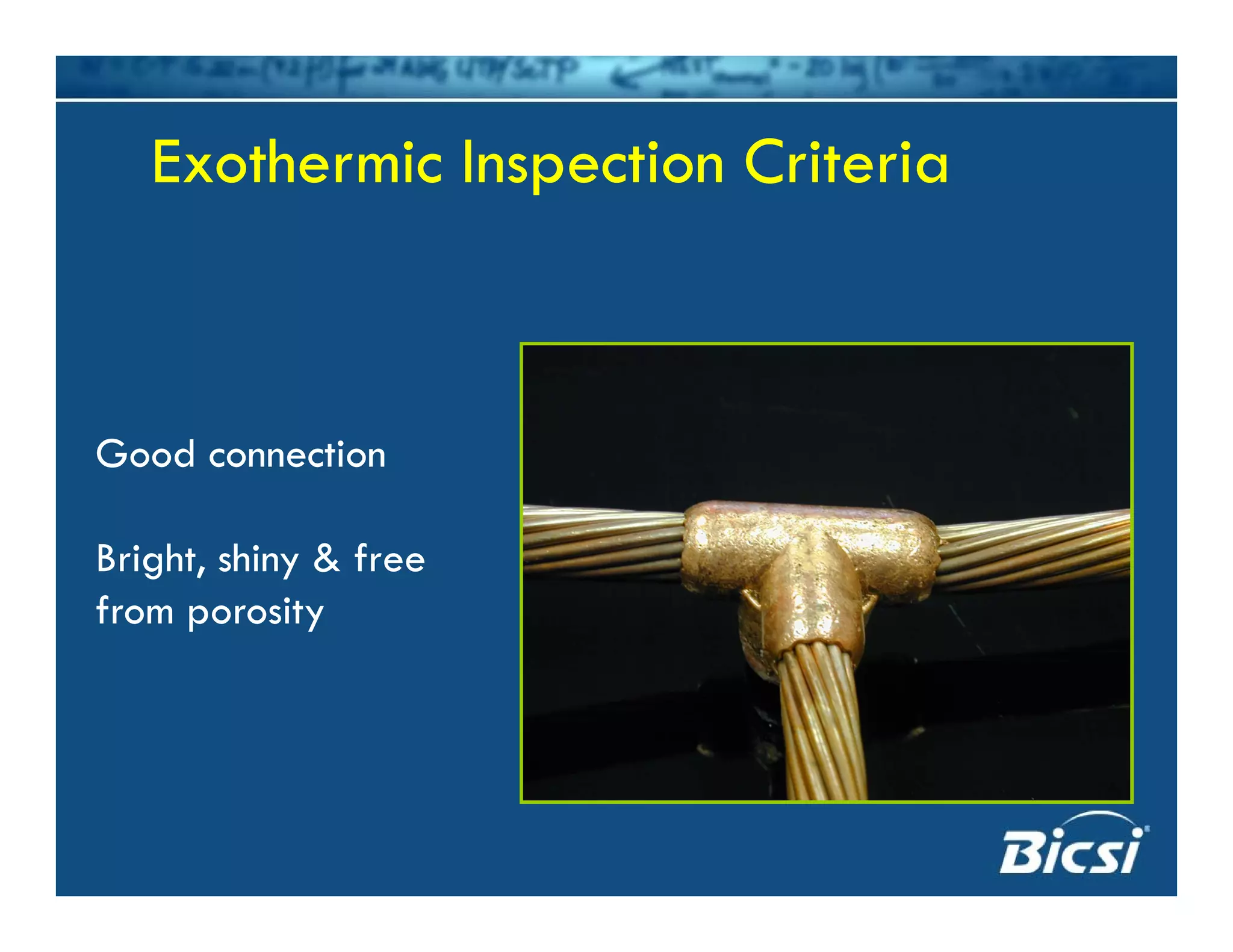 Exothermic Inspection CriteriaExothermic Inspection CriteriaExothermic Inspection CriteriaExothermic Inspection Criteria
Good connection
Bright, shiny & free
from porosity
 