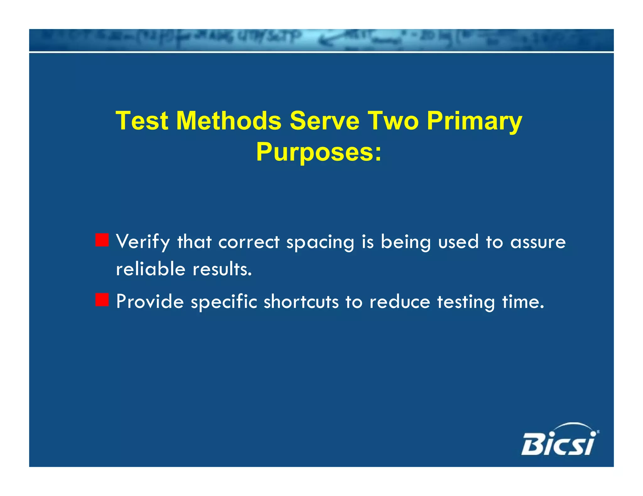 Test Methods Serve Two Primary
Purposes:Purposes:
Verify that correct spacing is being used to assure
reliable results.
Provide specific shortcuts to reduce testing time.
 