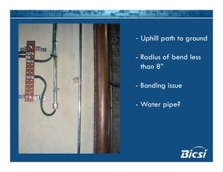 - Uphill path to ground
- Radius of bend less
than 8”
- Bonding issue
- Water pipe?
 