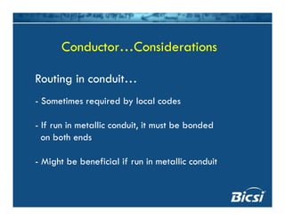 Conductor…ConsiderationsConductor…Considerations
Routing in conduit…
- Sometimes required by local codes
If i t lli d it it t b b d d- If run in metallic conduit, it must be bonded
on both ends
- Might be beneficial if run in metallic conduit
 