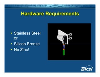 Hardware RequirementsHardware Requirements
• Stainless Steel• Stainless Steel
or
• Silicon Bronze• Silicon Bronze
• No Zinc!
 