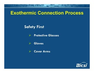 Exothermic Connection ProcessExothermic Connection Process
Safety First
Protective Glasses
Gloves
C ACover Arms
 