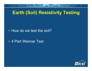 Earth (Soil) Resistivity TestingEarth (Soil) Resistivity Testing
• How do we test the soil?• How do we test the soil?
4 P W T• 4 Part Wenner Test
 