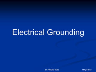 Electrical Grounding



         BY: PIGENG YANG   14 April 2012
 
