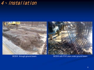 4、Installation




    BCEW through ground beam   BCEW with PVC pipe under ground beam




                                                                      6
 