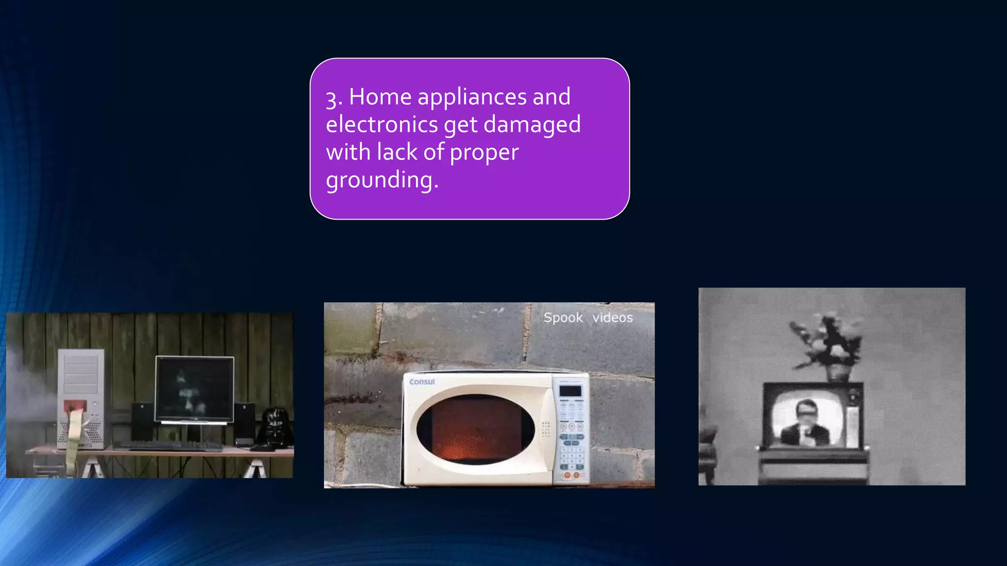 3. Home appliances and
electronics get damaged
with lack of proper
grounding.
 