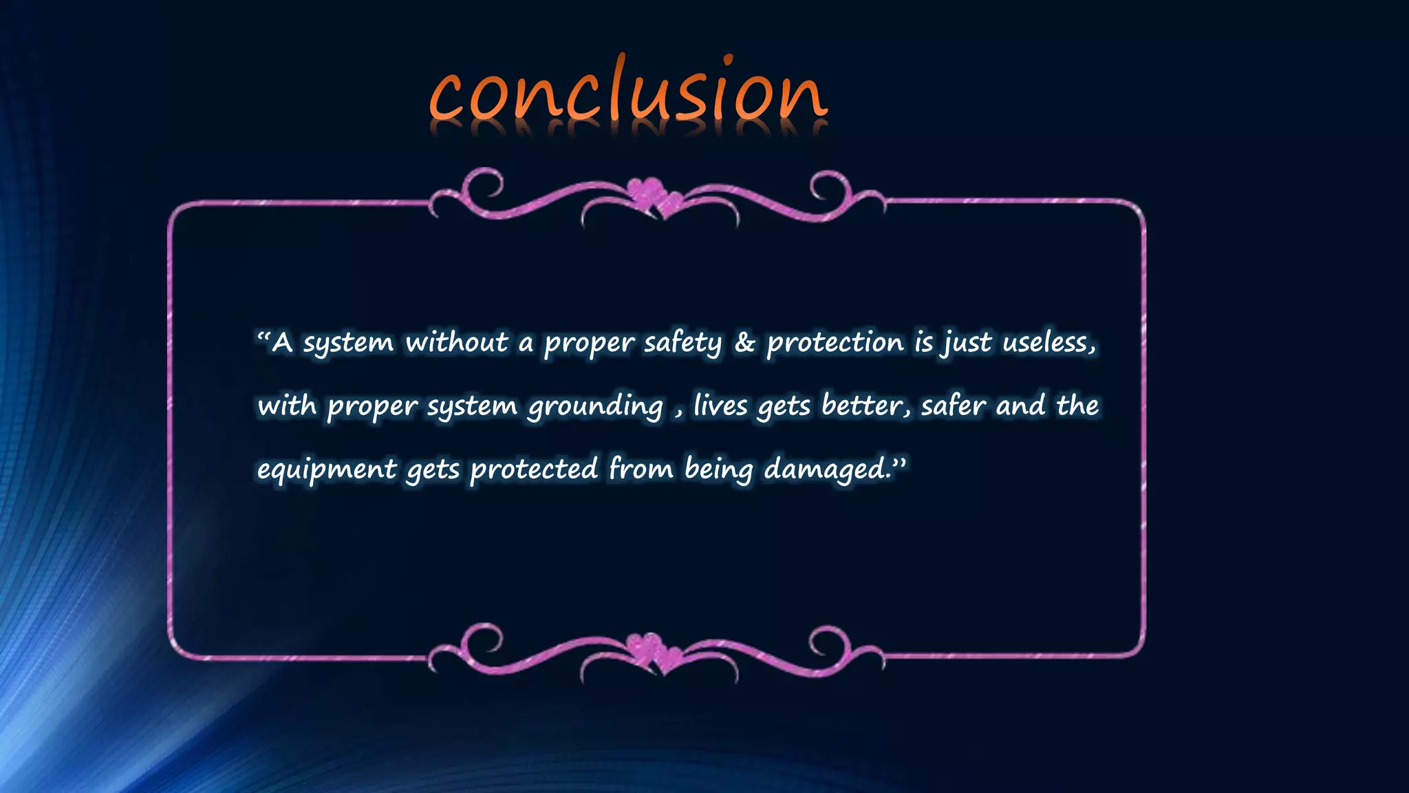 “A system without a proper safety & protection is just useless,
with proper system grounding , lives gets better, safer and the
equipment gets protected from being damaged.”
 