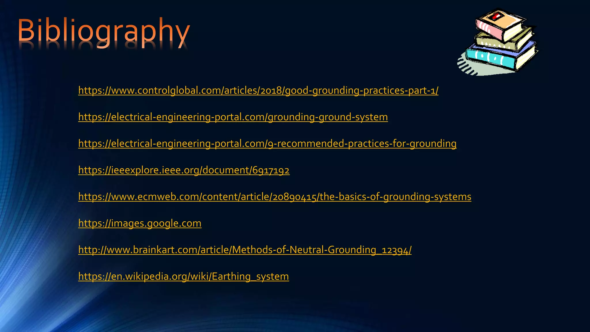 https://www.controlglobal.com/articles/2018/good-grounding-practices-part-1/
https://electrical-engineering-portal.com/grounding-ground-system
https://electrical-engineering-portal.com/9-recommended-practices-for-grounding
https://ieeexplore.ieee.org/document/6917192
https://www.ecmweb.com/content/article/20890415/the-basics-of-grounding-systems
https://images.google.com
http://www.brainkart.com/article/Methods-of-Neutral-Grounding_12394/
https://en.wikipedia.org/wiki/Earthing_system
 