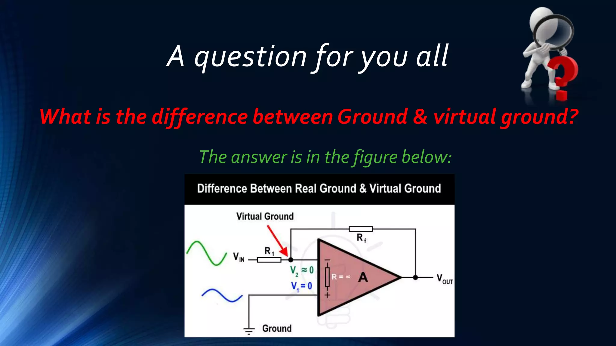A question for you all
What is the difference between Ground & virtual ground?
The answer is in the figure below:
 
