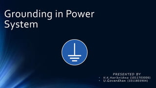 Grounding in Power
System
PRESENTED BY
• N.K.Harikrishna (1011703006)
• U.Govardhan (1011803904)
 
