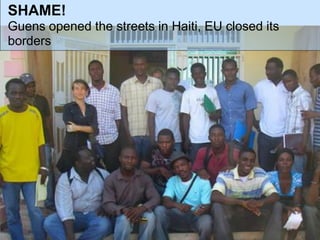 SHAME!
Guens opened the streets in Haiti, EU closed its
borders
 