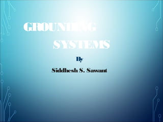 GROUNDING
SYSTEMS
By
Siddhesh S. Sawant
 