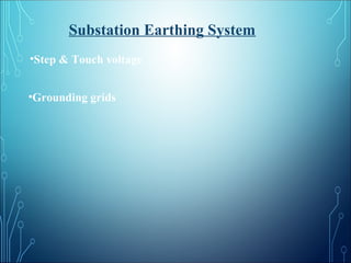 Substation Earthing System
•Step & Touch voltage
•Grounding grids
 