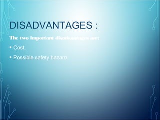 DISADVANTAGES :
The two important disadvantages are:
• Cost.
• Possible safety hazard.
 