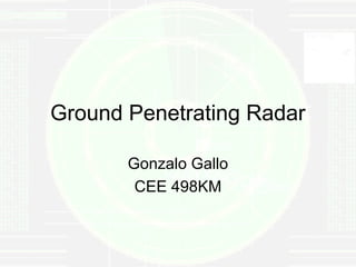 Ground Penetrating Radar

       Gonzalo Gallo
        CEE 498KM
 