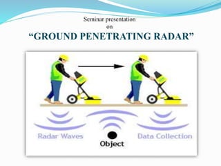 Seminar presentation 
on 
“GROUND PENETRATING RADAR” 
 