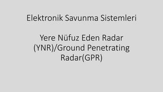 Elektronik Savunma Sistemleri
Yere Nüfuz Eden Radar
(YNR)/Ground Penetrating
Radar(GPR)
 