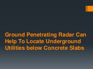 Ground Penetrating Radar Can
Help To Locate Underground
Utilities below Concrete Slabs
 