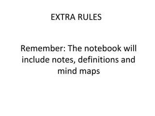 EXTRA RULES


Remember: The notebook will
include notes, definitions and
         mind maps
 