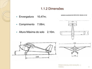 1.1.2 Dimensões
 Envergadura 10,47m;
 Comprimento 7.08m;
 Altura Máxima do solo 2.10m.
6
FENIX ESCOLA DE AVIAÇÃO - [
IVENS ]
 
