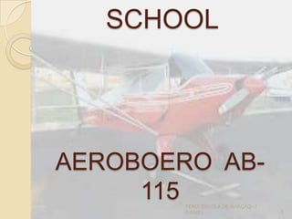 SCHOOL
1
FENIX ESCOLA DE AVIAÇÃO - [
IVENS ]
AEROBOERO AB-
115
 