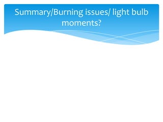 Summary/Burning issues/ light bulb
moments?

 