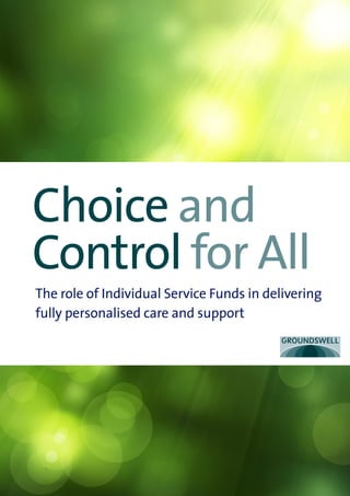 Choice and
Control for All
The role of Individual Service Funds in delivering
fully personalised care and support
 