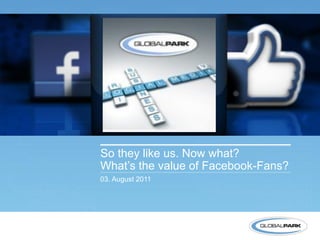 1   2   3   4   5




                                 So they like us. Now what?
                                 What’s the value of Facebook-Fans?
                                 03. August 2011




1
    Globalpark. Manage what matters.
 