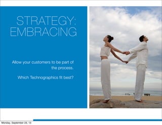 STRATEGY:
EMBRACING
Allow your customers to be part of
the process.
Which Technographics fit best?
Monday, September 23, 13
 