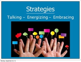 Strategies
Talking - Energizing - Embracing
Monday, September 23, 13
 