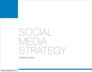 SOCIAL
MEDIA
STRATEGYCreating a plan.
Monday, September 23, 13
 