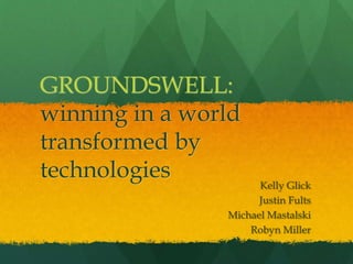 Kelly Glick
Justin Fults
Michael Mastalski
Robyn Miller
GROUNDSWELL:
winning in a world
transformed by
technologies
 