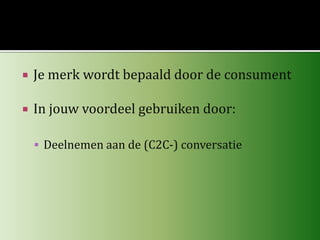 Je merk wordt bepaald door de consumentIn jouw voordeel gebruiken door:Deelnemen aan de (C2C-) conversatie