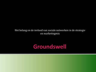 Groundswell Het belang en de invloed van sociale netwerken in de strategie en marketingmix 